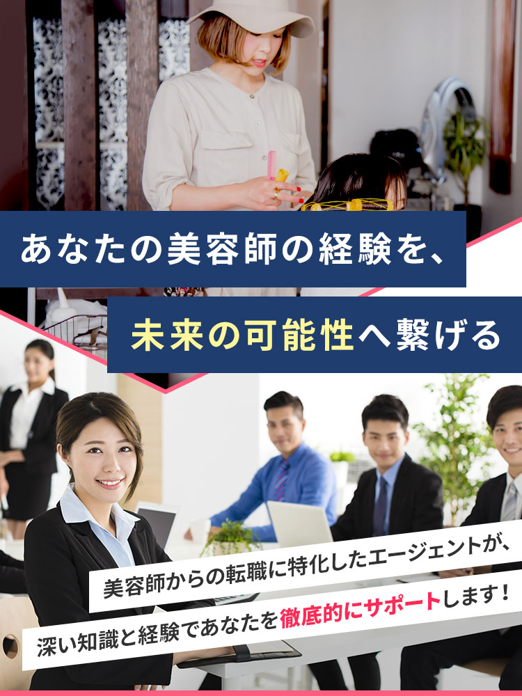 あなたの美容師の経験を、未来の可能性へ繋げる 美容師からの転職に特化したエージェントが、深い知識と経験であなたを徹底的にサポートします！